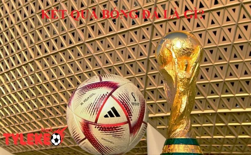 Kết quả bóng đá Kết quả bóng đá là gì và tại sao nó quan trọng? Tylekeo | Tỷ lệ kèo